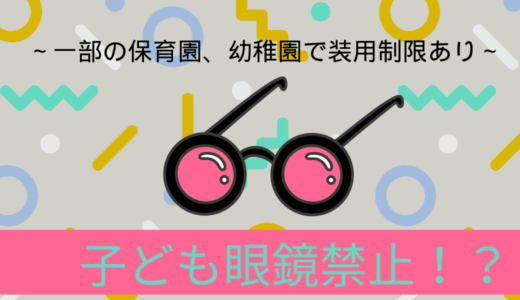 子どもが眼鏡をかけられないとは？注意すべきこと～一部の保育園、幼稚園で装用制限あり～